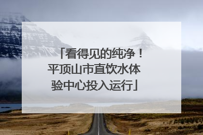 看得见的纯净！平顶山市直饮水体验中心投入运行