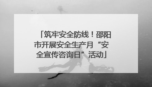 筑牢安全防线！邵阳市开展安全生产月“安全宣传咨询日”活动