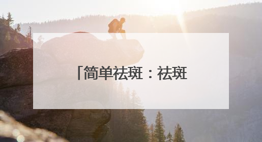 简单祛斑：祛斑产品哪个牌子好有效果？618祛斑最好的品牌