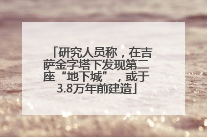 研究人员称，在吉萨金字塔下发现第二座“地下城”，或于3.8万年前建造