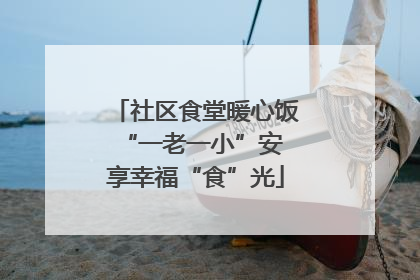 社区食堂暖心饭 “一老一小”安享幸福“食”光