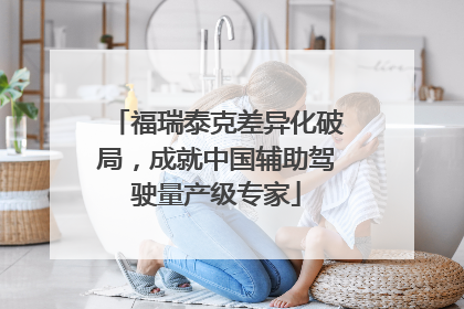 福瑞泰克差异化破局，成就中国辅助驾驶量产级专家