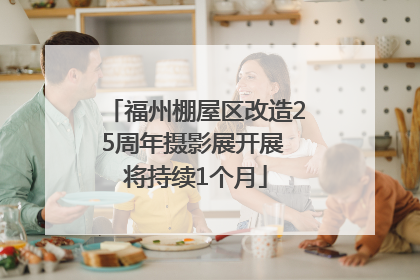 福州棚屋区改造25周年摄影展开展 将持续1个月