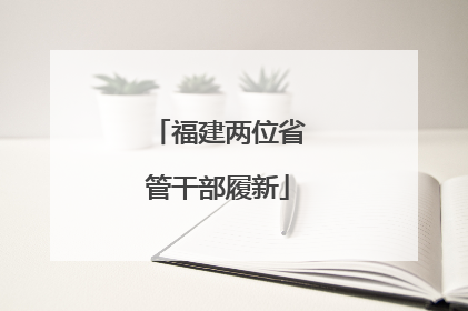 福建两位省管干部履新