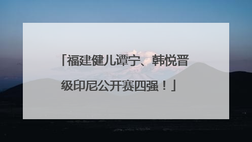 福建健儿谭宁、韩悦晋级印尼公开赛四强！