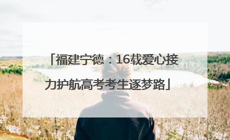 福建宁德：16载爱心接力护航高考考生逐梦路