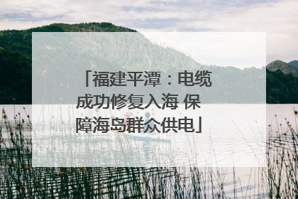 福建平潭：电缆成功修复入海 保障海岛群众供电