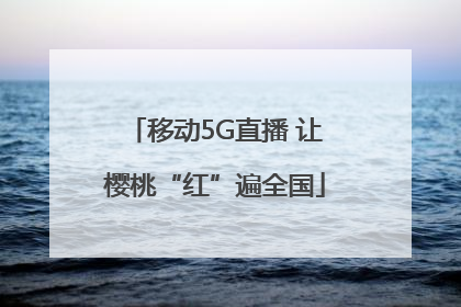 移动5G直播 让樱桃“红”遍全国