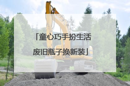 童心巧手扮生活 废旧瓶子换新装