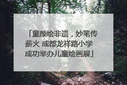 童颜绘非遗，妙笔传薪火 成都龙祥路小学成功举办儿童绘画展
