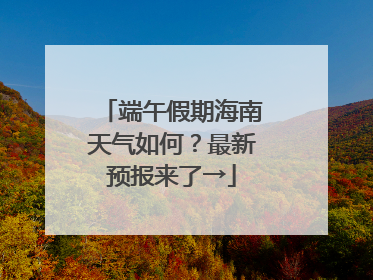 端午假期海南天气如何？最新预报来了→