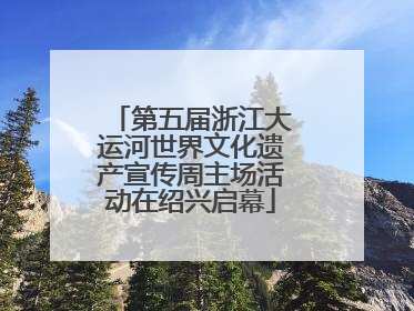 第五届浙江大运河世界文化遗产宣传周主场活动在绍兴启幕