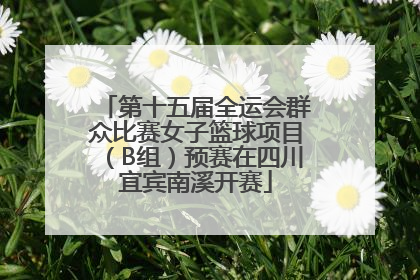 第十五届全运会群众比赛女子篮球项目（B组）预赛在四川宜宾南溪开赛