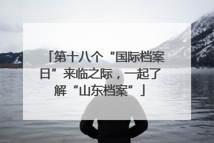 第十八个“国际档案日”来临之际，一起了解“山东档案”