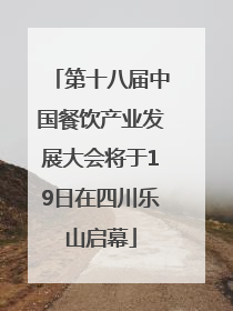第十八届中国餐饮产业发展大会将于19日在四川乐山启幕