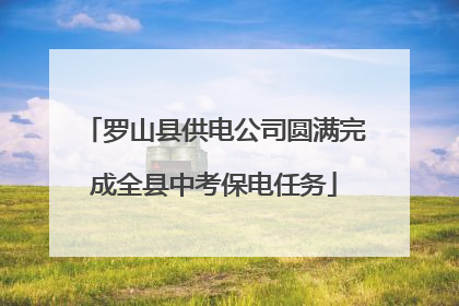 罗山县供电公司圆满完成全县中考保电任务