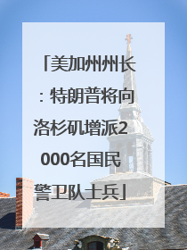 美加州州长：特朗普将向洛杉矶增派2000名国民警卫队士兵
