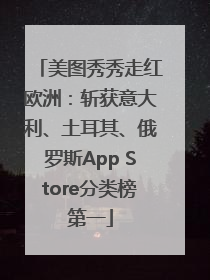 美图秀秀走红欧洲：斩获意大利、土耳其、俄罗斯App Store分类榜第一