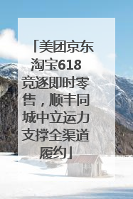 美团京东淘宝618竞逐即时零售，顺丰同城中立运力支撑全渠道履约