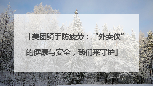 美团骑手防疲劳：“外卖侠”的健康与安全，我们来守护