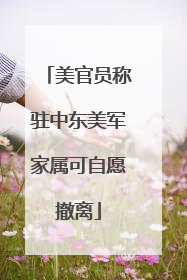 美官员称驻中东美军家属可自愿撤离