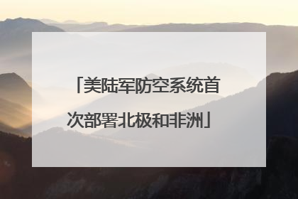 美陆军防空系统首次部署北极和非洲