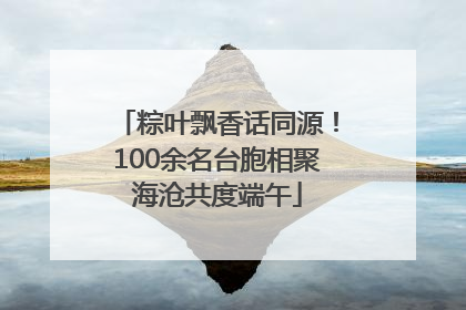 粽叶飘香话同源！100余名台胞相聚海沧共度端午