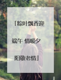 粽叶飘香迎端午 情暖夕阳敬老情