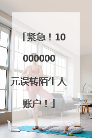 紧急！10000000元误转陌生人账户！
