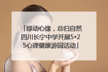 绿动心缘，意归自然 四川长宁中学开展5•25心理健康游园活动