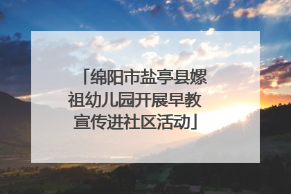 绵阳市盐亭县嫘祖幼儿园开展早教宣传进社区活动