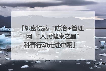 织密慢病“防治+管理”网 “人民健康之星”科普行动走进建瓯