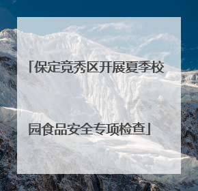 保定竞秀区开展夏季校园食品安全专项检查