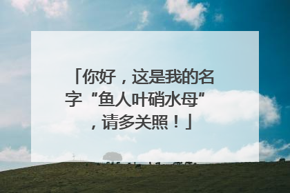你好，这是我的名字“鱼人叶硝水母”，请多关照！