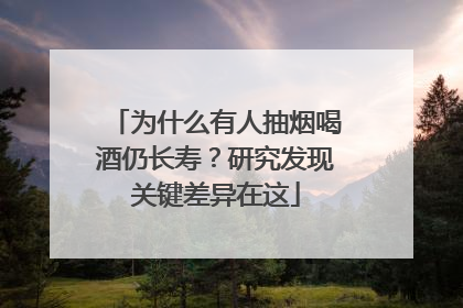 为什么有人抽烟喝酒仍长寿？研究发现关键差异在这