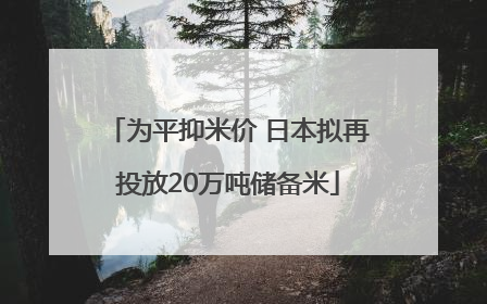 为平抑米价 日本拟再投放20万吨储备米