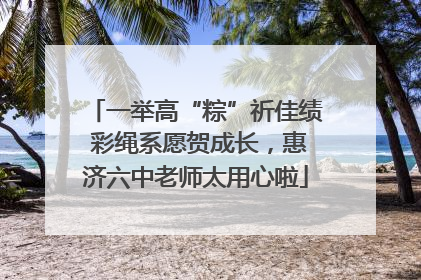 一举高“粽”祈佳绩 彩绳系愿贺成长，惠济六中老师太用心啦