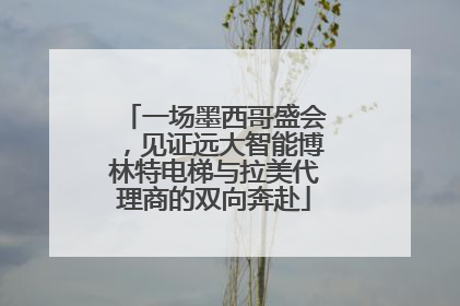 一场墨西哥盛会，见证远大智能博林特电梯与拉美代理商的双向奔赴