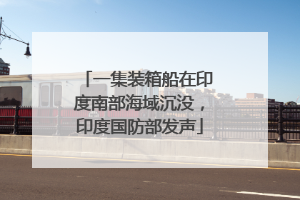 一集装箱船在印度南部海域沉没，印度国防部发声
