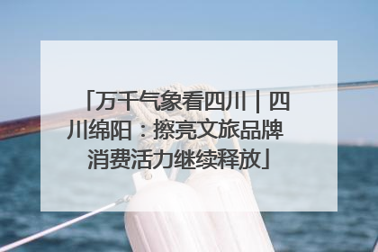 万千气象看四川｜四川绵阳：擦亮文旅品牌 消费活力继续释放