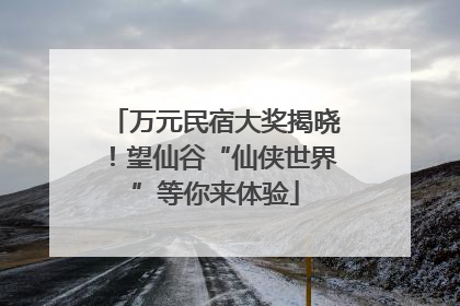 万元民宿大奖揭晓！望仙谷“仙侠世界”等你来体验