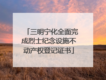 三明宁化全面完成烈士纪念设施不动产权登记证书