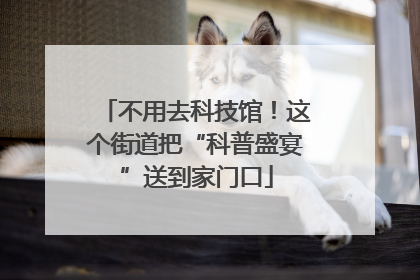 不用去科技馆！这个街道把“科普盛宴”送到家门口