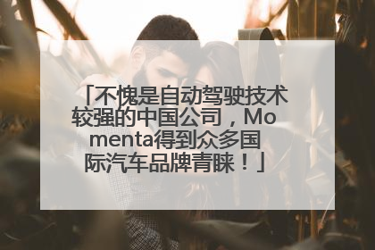 不愧是自动驾驶技术较强的中国公司，Momenta得到众多国际汽车品牌青睐！