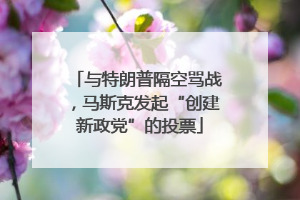 与特朗普隔空骂战，马斯克发起“创建新政党”的投票