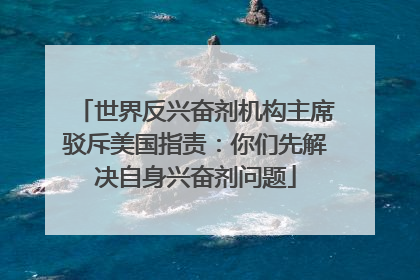 世界反兴奋剂机构主席驳斥美国指责：你们先解决自身兴奋剂问题