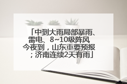 中到大雨局部暴雨、雷电、8~10级阵风今夜到，山东重要预报；济南连续2天有雨