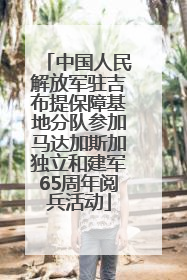 中国人民解放军驻吉布提保障基地分队参加马达加斯加独立和建军65周年阅兵活动