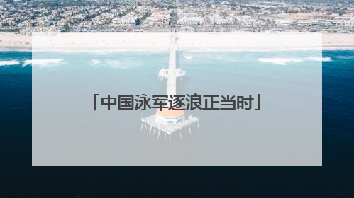 中国泳军逐浪正当时