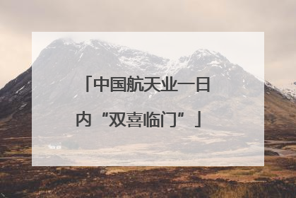 中国航天业一日内“双喜临门”
